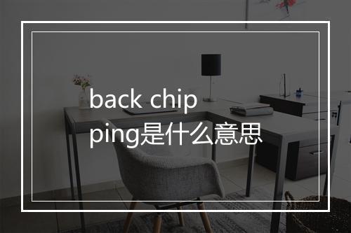 back chipping是什么意思