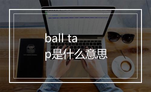 ball tap是什么意思