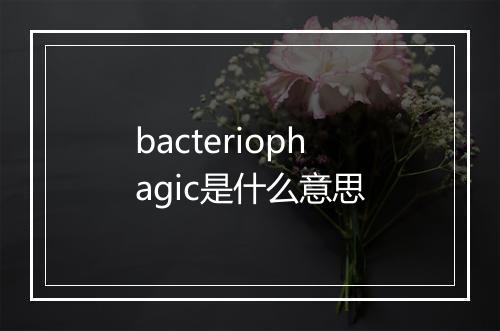 bacteriophagic是什么意思