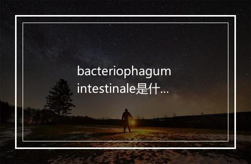 bacteriophagum intestinale是什么意思