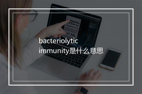 bacteriolytic immunity是什么意思