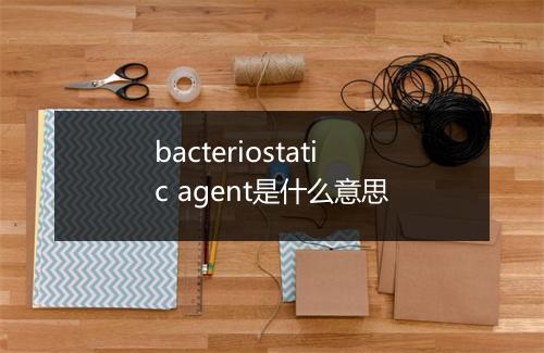 bacteriostatic agent是什么意思