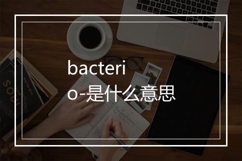 bacterio-是什么意思