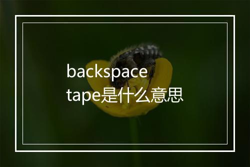 backspace tape是什么意思