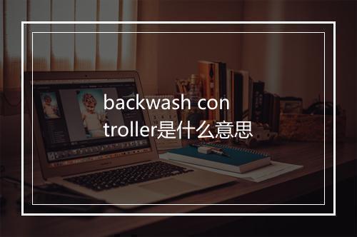 backwash controller是什么意思