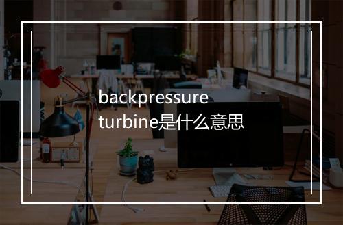 backpressure turbine是什么意思