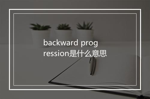 backward progression是什么意思