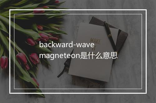 backward-wave magneteon是什么意思