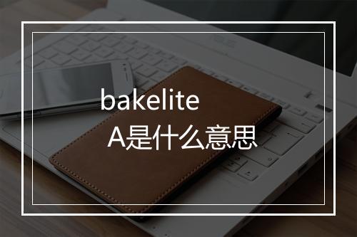 bakelite A是什么意思