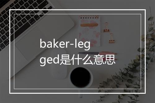 baker-legged是什么意思