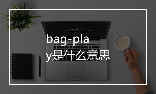 bag-play是什么意思