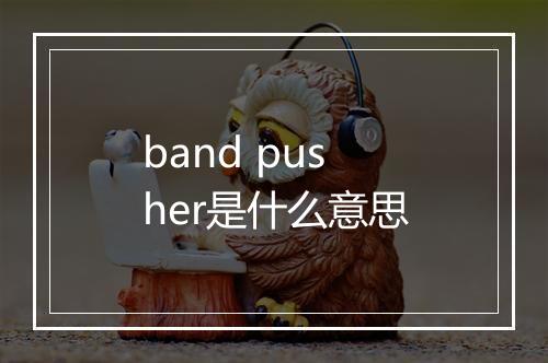 band pusher是什么意思