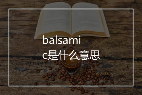 balsamic是什么意思