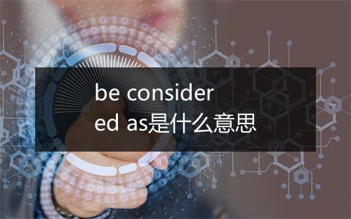 be considered as是什么意思