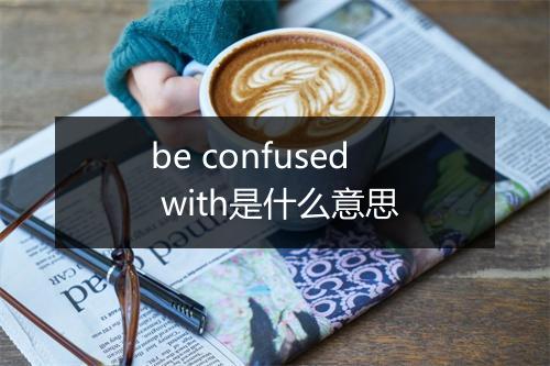 be confused with是什么意思