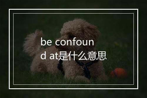 be confound at是什么意思