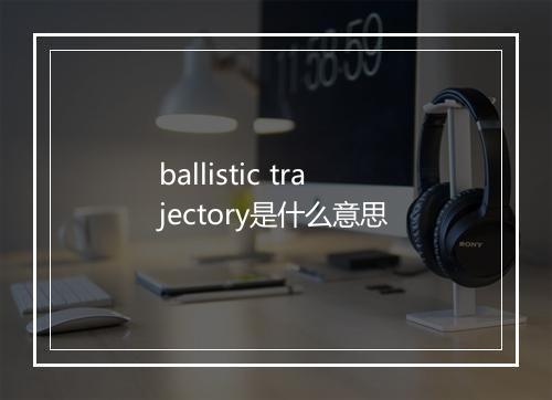 ballistic trajectory是什么意思