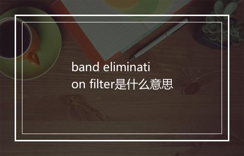 band elimination filter是什么意思