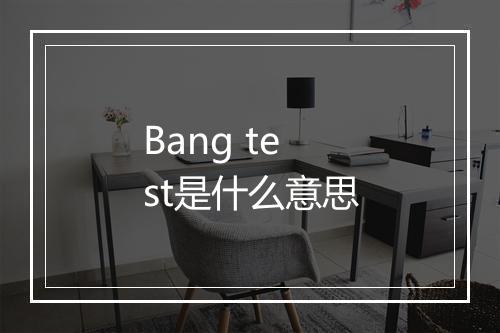 Bang test是什么意思