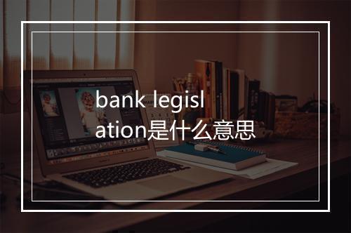 bank legislation是什么意思