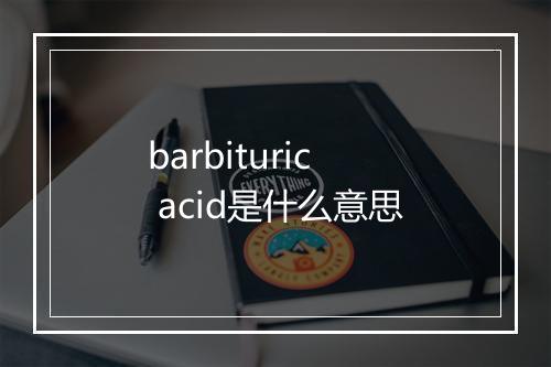 barbituric acid是什么意思