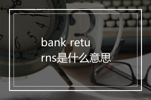 bank returns是什么意思