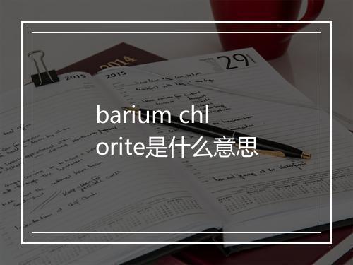 barium chlorite是什么意思