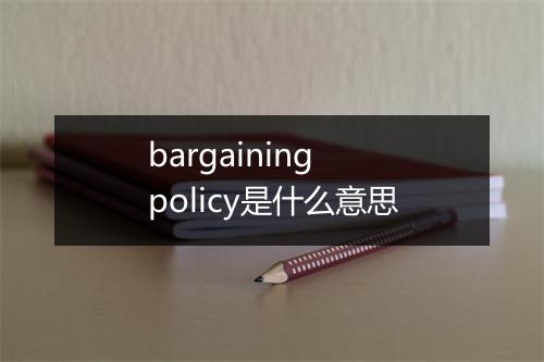 bargaining policy是什么意思