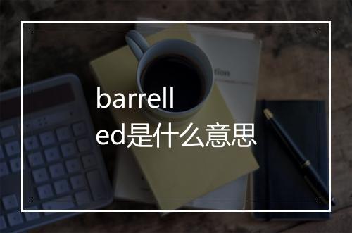 barrelled是什么意思