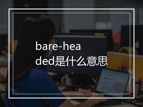 bare-headed是什么意思