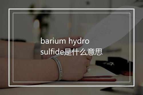 barium hydrosulfide是什么意思