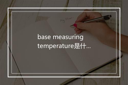 base measuring temperature是什么意思