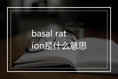 basal ration是什么意思