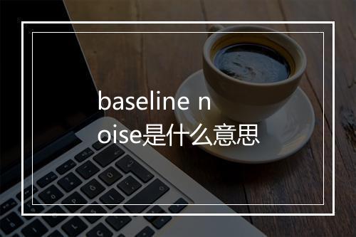 baseline noise是什么意思