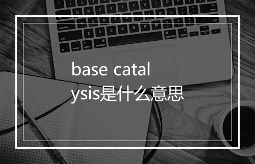 base catalysis是什么意思