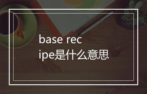 base recipe是什么意思