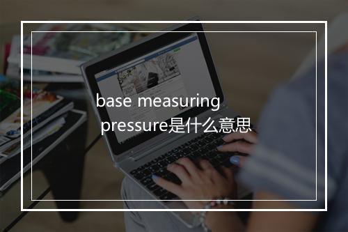 base measuring pressure是什么意思