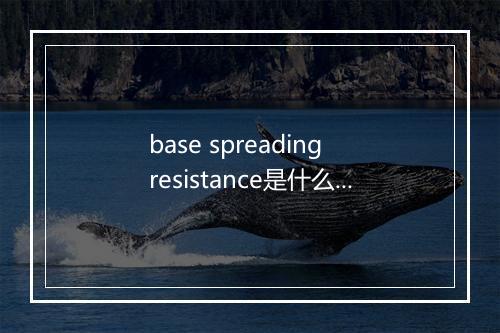 base spreading resistance是什么意思