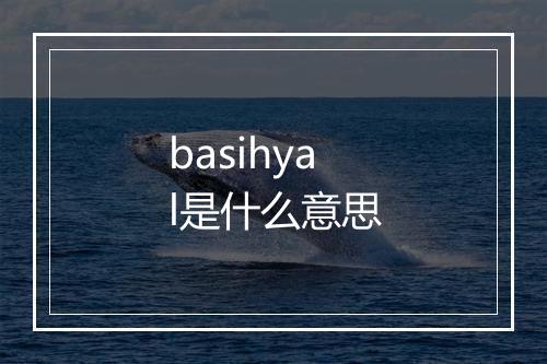 basihyal是什么意思