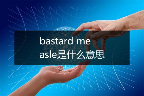 bastard measle是什么意思