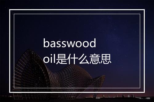 basswood oil是什么意思