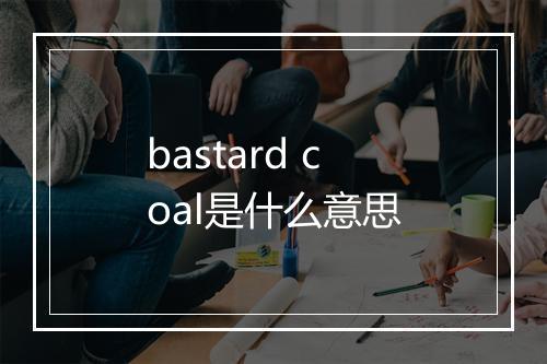 bastard coal是什么意思