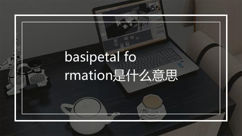 basipetal formation是什么意思