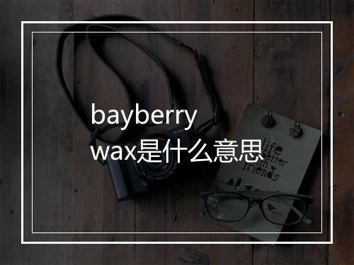 bayberry wax是什么意思