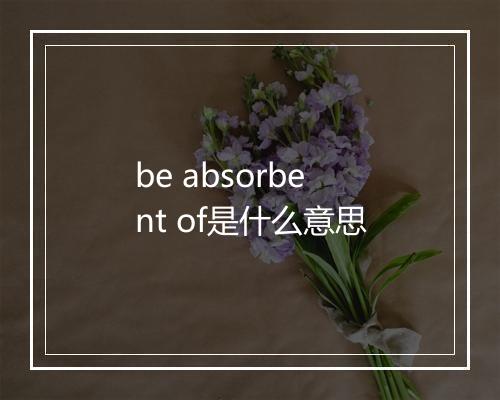 be absorbent of是什么意思