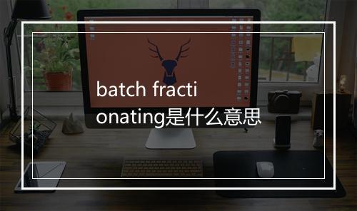 batch fractionating是什么意思