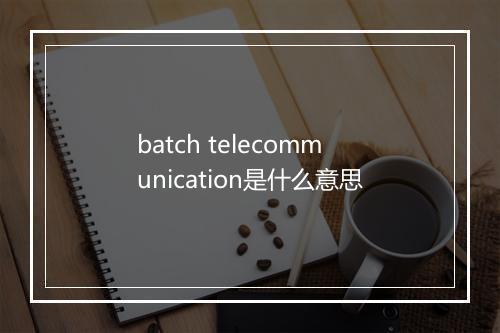 batch telecommunication是什么意思