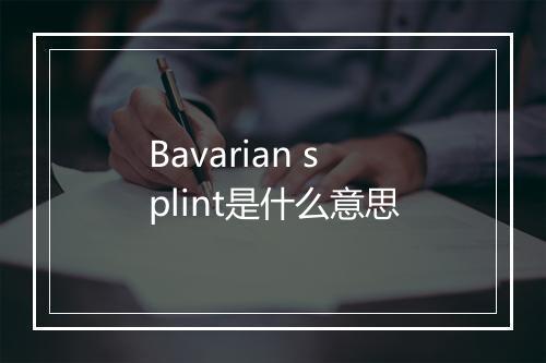 Bavarian splint是什么意思