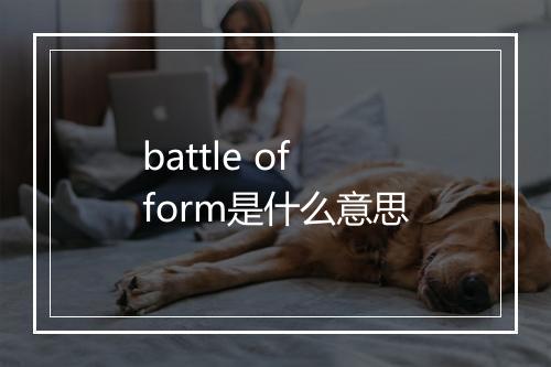 battle of form是什么意思