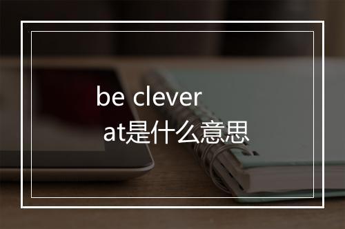 be clever at是什么意思